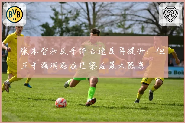 张本智和反手弹击速度再提升，但正手漏洞恐成巴黎后最大隐患