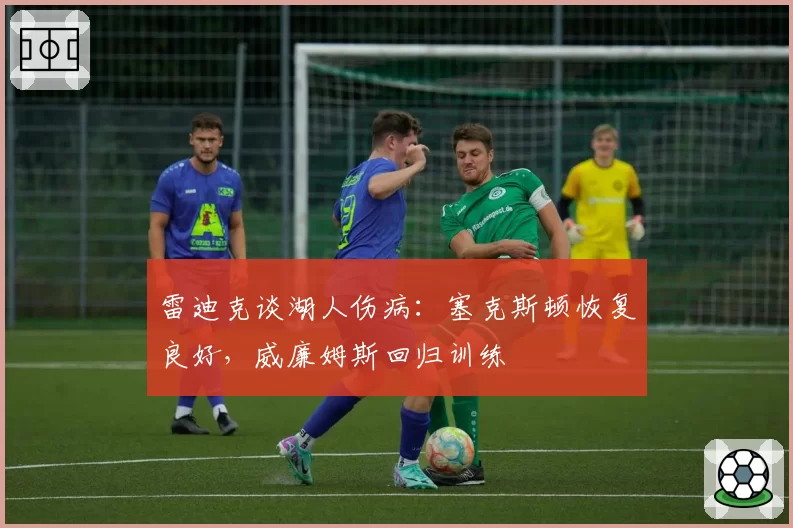 雷迪克谈湖人伤病：塞克斯顿恢复良好，威廉姆斯回归训练