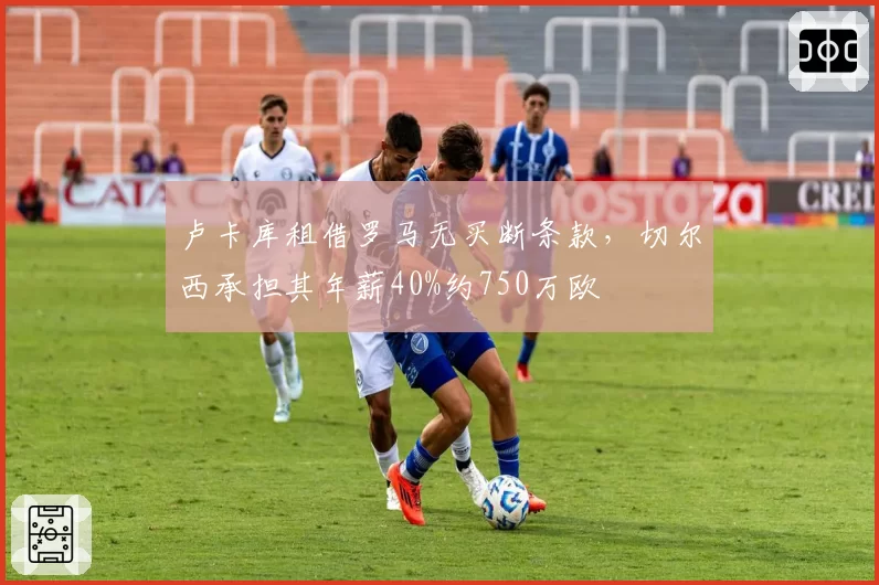 卢卡库租借罗马无买断条款，切尔西承担其年薪40%约750万欧