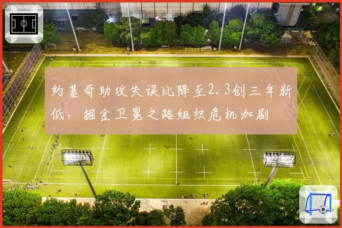 约基奇助攻失误比降至2.3创三年新低,掘金卫冕之路组织危机加剧
