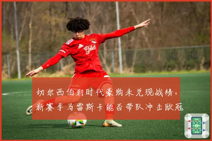 切尔西伯利时代豪购未兑现战绩，新赛季马雷斯卡能否带队冲击欧冠？