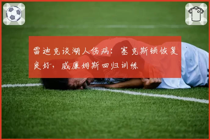 雷迪克谈湖人伤病：塞克斯顿恢复良好，威廉姆斯回归训练