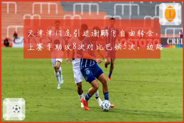 天津津门虎引进谢鹏飞自由转会,上赛季助攻8次对比巴顿5次,边路升级