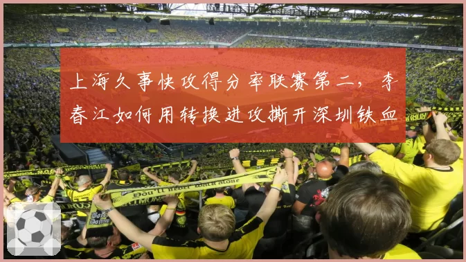 上海久事快攻得分率联赛第二,李春江如何用转换进攻撕开深圳铁血防线?