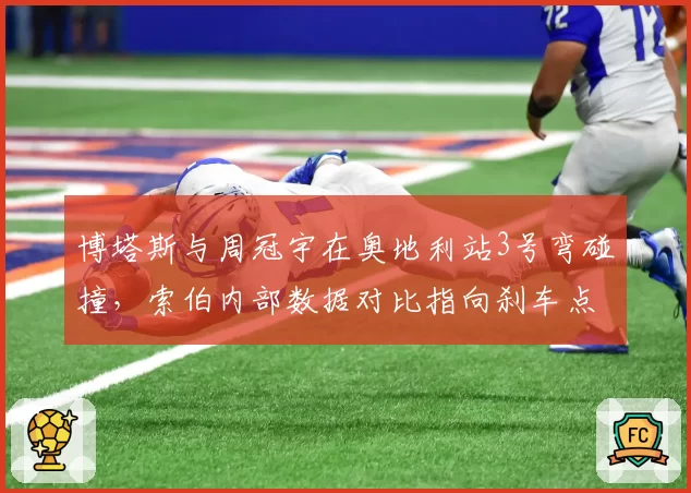 博塔斯与周冠宇在奥地利站3号弯碰撞，索伯内部数据对比指向刹车点差异