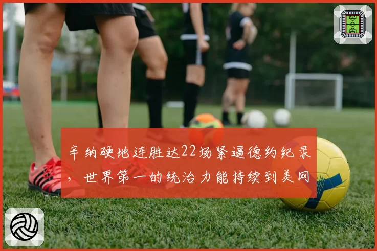 辛纳硬地连胜达22场紧逼德约纪录，世界第一的统治力能持续到美网吗？