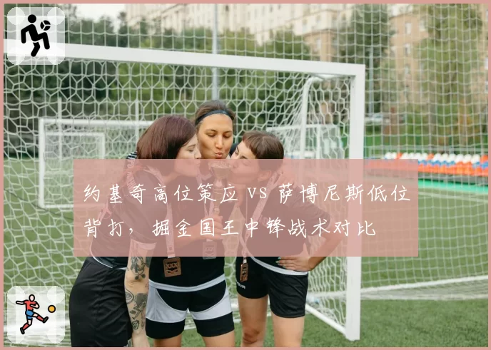 约基奇高位策应 vs 萨博尼斯低位背打，掘金国王中锋战术对比