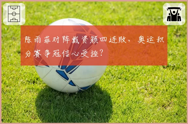 陈雨菲对阵戴资颖四连败，奥运积分赛争冠信心受挫？