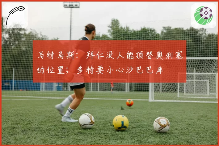 马特乌斯:拜仁没人能顶替奥利塞的位置;多特要小心沙巴巴库