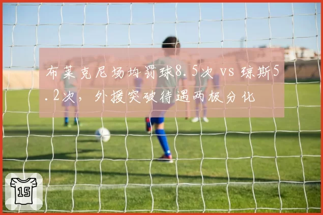 布莱克尼场均罚球8.5次 vs 琼斯5.2次,外援突破待遇两极分化