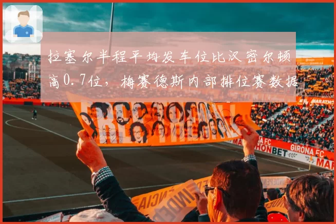 拉塞尔半程平均发车位比汉密尔顿高0.7位，梅赛德斯内部排位赛数据对比失衡