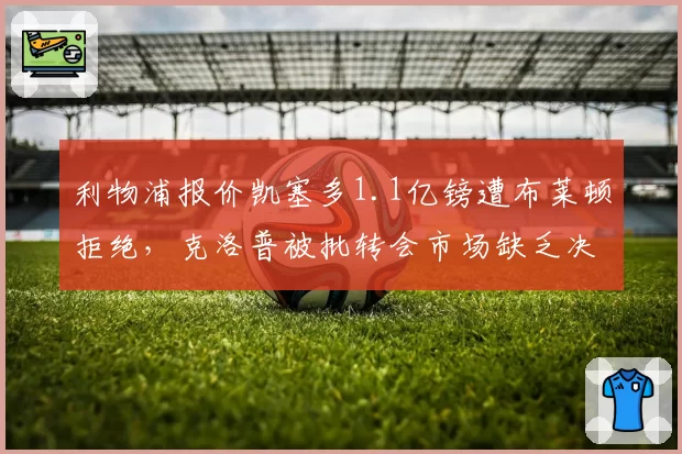 利物浦报价凯塞多1.1亿镑遭布莱顿拒绝，克洛普被批转会市场缺乏决断力